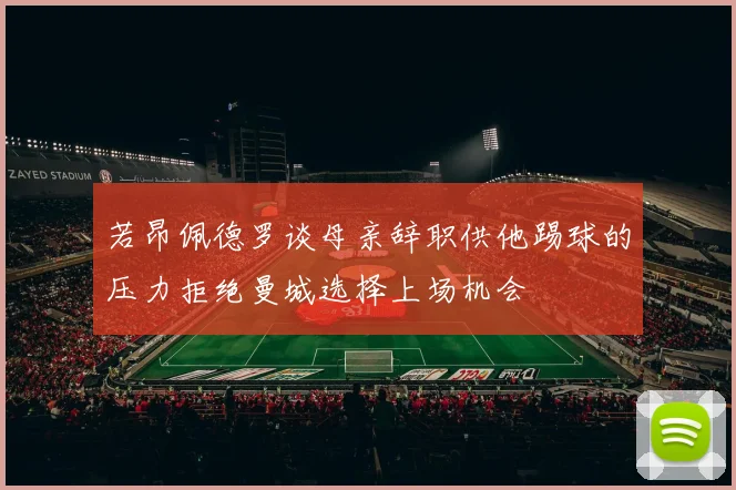 若昂佩德罗谈母亲辞职供他踢球的压力拒绝曼城选择上场机会