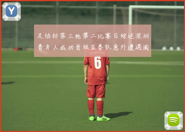 足协杯第三轮第二比赛日综述深圳青年人成功晋级亚泰队意外遭遇淘汰