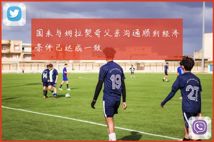 国米与姆拉契奇父亲沟通顺利经济条件已达成一致