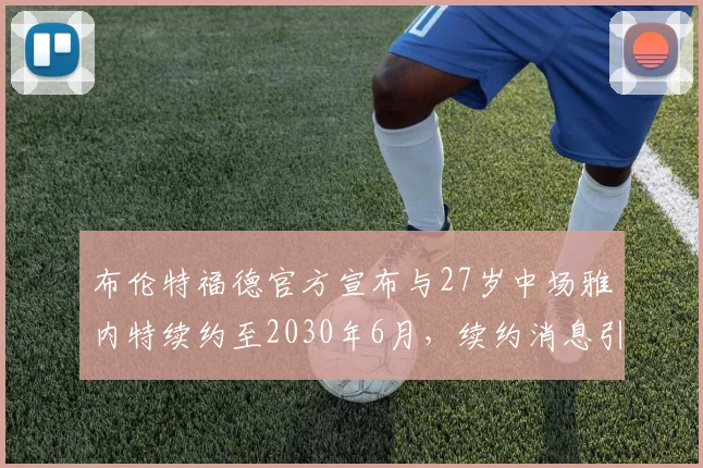布伦特福德官方宣布与27岁中场雅内特续约至2030年6月，续约消息引发关注