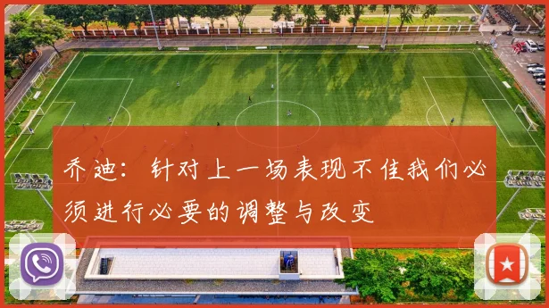 乔迪：针对上一场表现不佳我们必须进行必要的调整与改变
