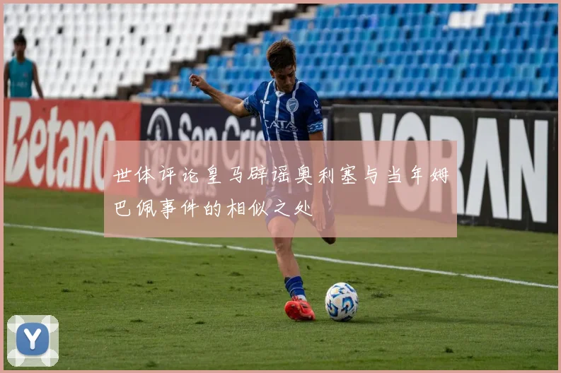 世体评论皇马辟谣奥利塞与当年姆巴佩事件的相似之处
