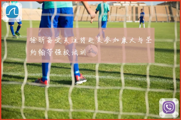 徐昕备受关注将赴美参加康大与圣约翰等强校试训